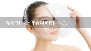 春天用什么水果自制面膜补水好？