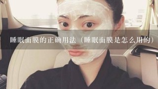 睡眠面膜的正确用法（睡眠面膜是怎么用的）