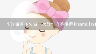 小红面膜多久做一次好？有香港萨拉sarah|玫欧丝的专业人员回答下吗？