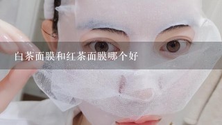 白茶面膜和红茶面膜哪个好