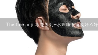 The faceshop 冰花系列-水珠睡眠面膜好不好