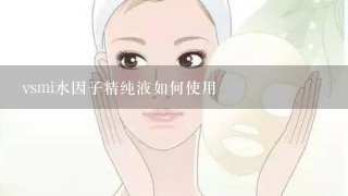 vsmi水因子精纯液如何使用