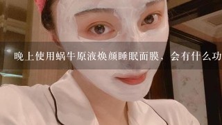 晚上使用蜗牛原液焕颜睡眠面膜，会有什么功效？