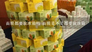 面膜都要放冰箱吗 面膜是不是都要放冰箱