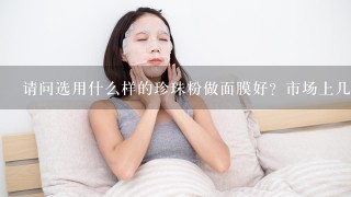 请问选用什么样的珍珠粉做面膜好？市场上几块钱一袋的好不好？