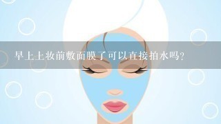 早上上妆前敷面膜了可以直接拍水吗?