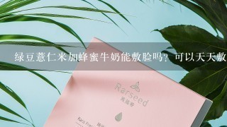 绿豆薏仁米加蜂蜜牛奶能敷脸吗？可以天天敷吗？