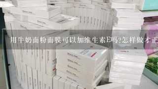 用牛奶面粉面膜可以加维生素E吗?怎样做才正确？