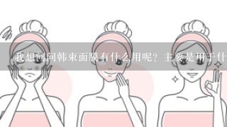 我想问问韩束面膜有什么用呢？主要是用于什么呢？