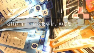 迟日江山丽，春风花草香。的意思