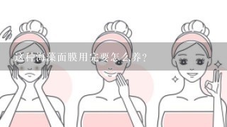 这种海藻面膜用完要怎么养？