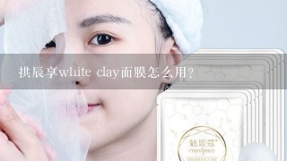 拱辰享white clay面膜怎么用？