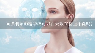 面膜剩余的精华液可以白天敷在脸上不洗吗?