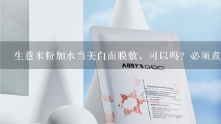 生薏米粉加水当美白面膜敷，可以吗？必须煮熟吗？