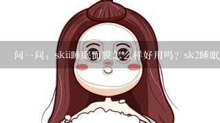 问一问：skii睡眠面膜怎么样好用吗？sk2睡眠面膜免