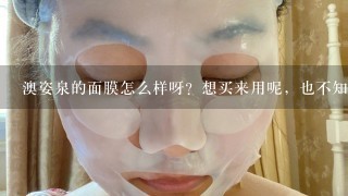 澳姿泉的面膜怎么样呀？想买来用呢，也不知道效果如何