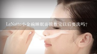 LeNatto小金碗睡眠面膜敷完以后要洗吗？