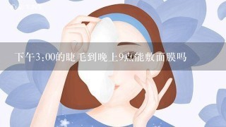 下午3:00的睫毛到晚上9点能敷面膜吗