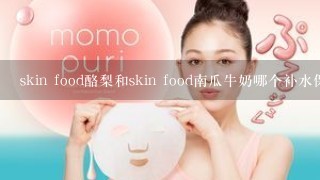 skin food酪梨和skin food南瓜牛奶哪个补水保湿效果更好~那个更适合高中生用