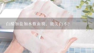 白醋加盐加水敷面膜。能美白不?