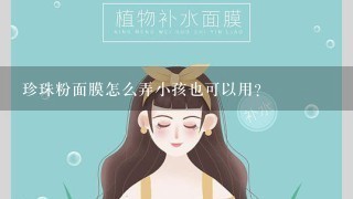 珍珠粉面膜怎么弄小孩也可以用？