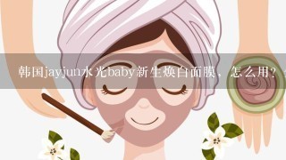 韩国jayjun水光baby新生焕白面膜，怎么用？先用什么，再用什么？