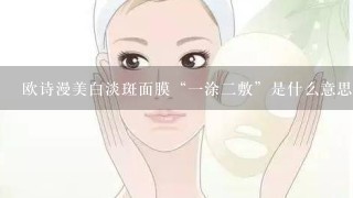 欧诗漫美白淡斑面膜“一涂二敷”是什么意思？使用步骤是什么？