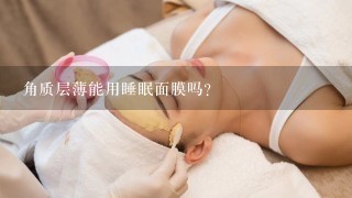 角质层薄能用睡眠面膜吗？