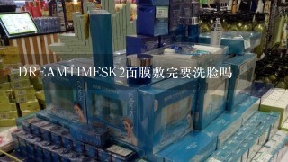 DREAMTIMESK2面膜敷完要洗脸吗