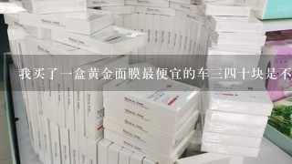 我买了一盒黄金面膜最便宜的车三四十块是不是很差