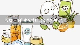 粉色三部曲水光针面膜怎么使用方法？