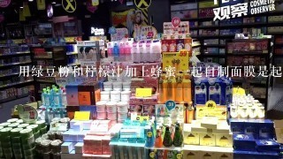 用绿豆粉和柠檬汁加上蜂蜜一起自制面膜是起什么作用的？