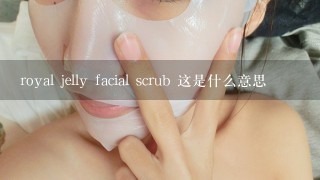 royal jelly facial scrub 这是什么意思