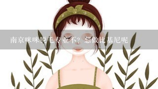 南京咪咪脱毛专业不？想做比基尼呢