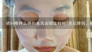 请问哪种品牌的免洗面膜比较好?要品牌的。价格高点没关系、主要是补水保湿的。。