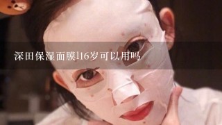 深田保湿面膜l16岁可以用吗