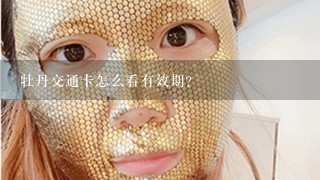 牡丹交通卡怎么看有效期？