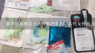 最早的面膜是什么时候产生的，古代女性也会敷面膜吗？