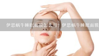 伊思蜗牛睡眠面膜怎么用？伊思蜗牛睡眠面膜使用方法