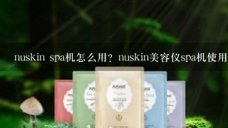 nuskin spa机怎么用？nuskin美容仪spa机使用方法