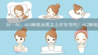 问一问：skii睡眠面膜怎么样好用吗？sk2睡眠面膜免