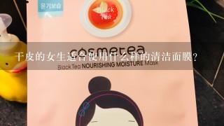 干皮的女生适合使用什么样的清洁面膜？