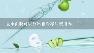 夏季面膜可以放冰箱冷冻后使用吗