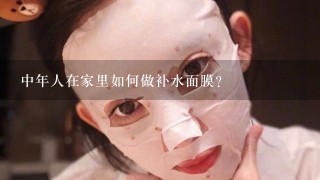 中年人在家里如何做补水面膜？