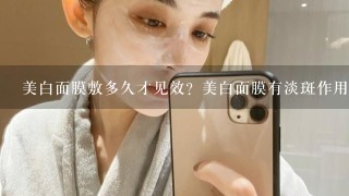 美白面膜敷多久才见效？美白面膜有淡斑作用吗？