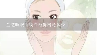 兰芝睡眠面膜专柜价格是多少