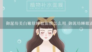 御泥坊美白嫩肤睡眠面膜怎么用 御泥坊睡眠面膜需要洗