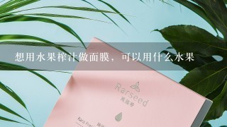 想用水果榨汁做面膜，可以用什么水果