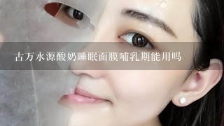 古万水源酸奶睡眠面膜哺乳期能用吗