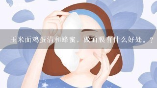 玉米面鸡蛋清和蜂蜜，做面膜有什么好处。？谢谢老师